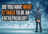 DO YOU HAVE WHAT IT TAKES TO BE AN ENTREPRENEUR DO YOU HAVE WHAT IT TAKES TO BE AN ENTREPRENEUR